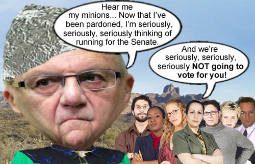 Authoritarian, colossal egoist and former Maricopa County Sheriff, Joe Arpaio, announces that he's seriously, seriously, seriously considering a run for the Senate, to which Arizona voters reply that they will seriously, seriously, seriously not vote for him.