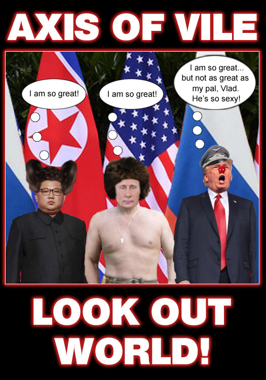 America's CEO/Dictator, Donald Trump, has joined a super cool new club called the Axis of Vile with his authoritarian strongmen pals Kim Jong Un of North Korea and Vlad Putin of Russia.
