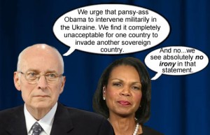 Dick Cheney and Condoleezza Rice see no irony in stating that no country like Russia has the right to invade another sovereign country like the Ukraine.