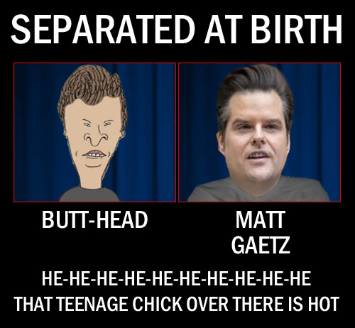 Florida Republican Congressman and all-around pain in the ass Matt Gaetz bears a striking resemblance to '90s cartoon idiot Butt-Head and even allegedly shares his attraction to hot teenage chicks.