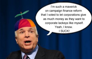 Arizona Senator John McCain proves what a 'maverick' he is on campaign finance reform by voting to let corporations give unlimited funds to the corporate lackey...er...politician of their choice.