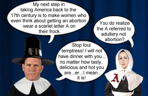 Vice President and modern day Puritan, Mike Pence, who is boldly trying to return America to the 17th century, courageously turns down a dinner invitation from a foul temptress who has a scarlet letter A on her chest indicating that she had or was thinking about having an abortion.