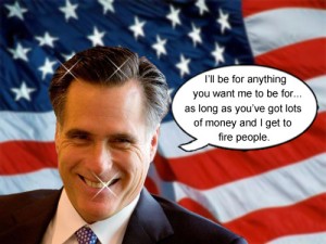 Mitt Romney will be for anything as long as he gets money and he gets to fire people