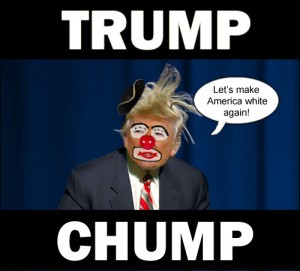 Megalomaniac clown, Donald Trump the Chump, wants to make America white again.