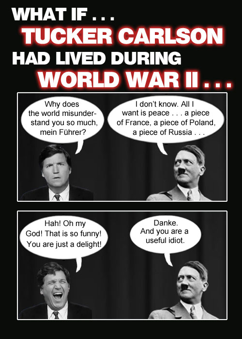 If Tucker Carlson, the clown prince of journalism, had lived during World War II, we're sure he would have given German dictator Adolf Hitler the same kind of 'grilling' he gave Russian dictator Vladimir Putin.