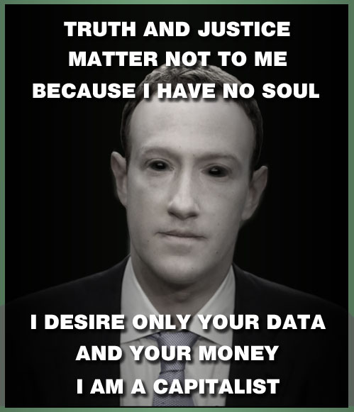 Truth and justice don't matter to today's capitalists like Mark Zuckerberg; they're only interested in your data and your money.